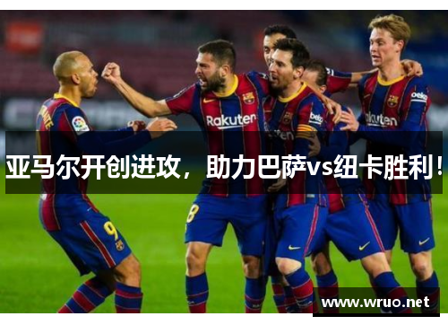 亚马尔开创进攻，助力巴萨vs纽卡胜利！