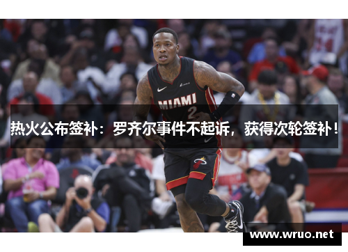 热火公布签补：罗齐尔事件不起诉，获得次轮签补！